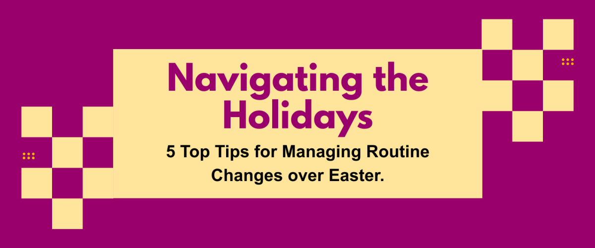 an illusrated graphic banner with the title "Navigating the Holidays" and the sub-heading "5 Top Tips for Managing Routine Changes over Easter"