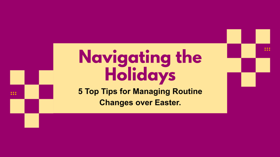 an illusrated graphic banner with the title "Navigating the Holidays" and the sub-heading "5 Top Tips for Managing Routine Changes over Easter"